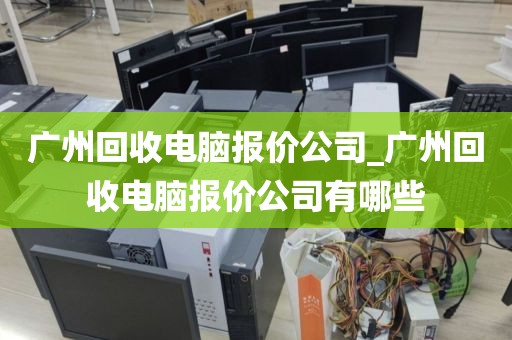 广州回收电脑报价公司_广州回收电脑报价公司有哪些