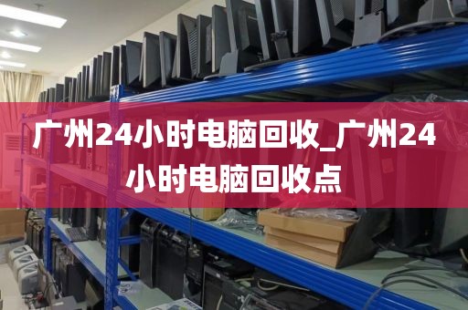 广州24小时电脑回收_广州24小时电脑回收点