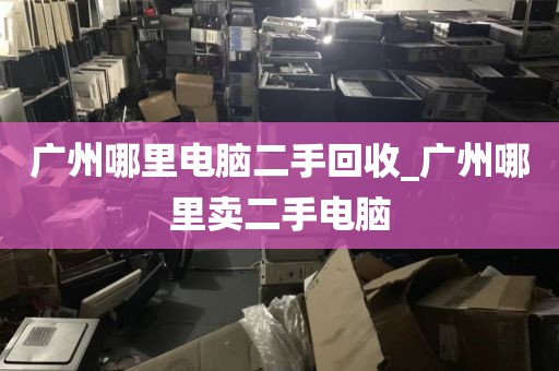 广州哪里电脑二手回收_广州哪里卖二手电脑