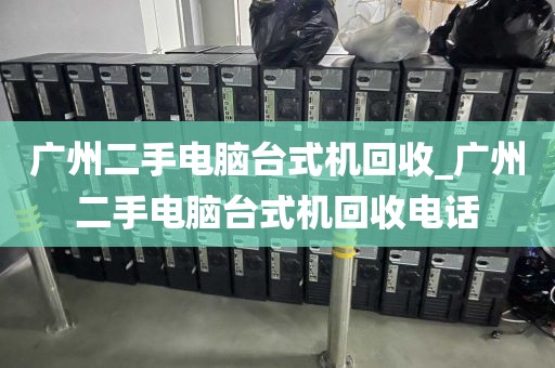 广州二手电脑台式机回收_广州二手电脑台式机回收电话