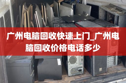 广州电脑回收快速上门_广州电脑回收价格电话多少