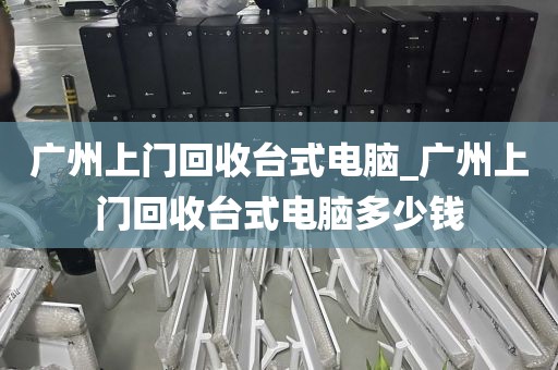 广州上门回收台式电脑_广州上门回收台式电脑多少钱