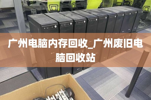 广州电脑内存回收_广州废旧电脑回收站