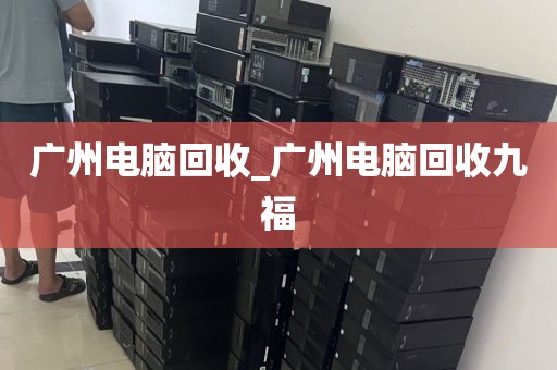 广州电脑回收_广州电脑回收九福