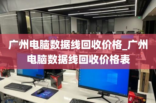 广州电脑数据线回收价格_广州电脑数据线回收价格表