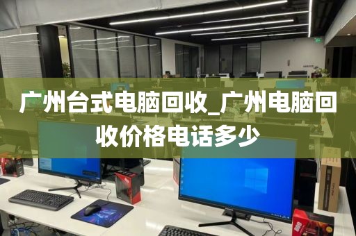 广州台式电脑回收_广州电脑回收价格电话多少