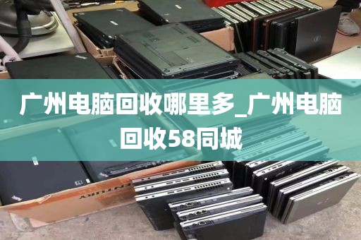 广州电脑回收哪里多_广州电脑回收58同城