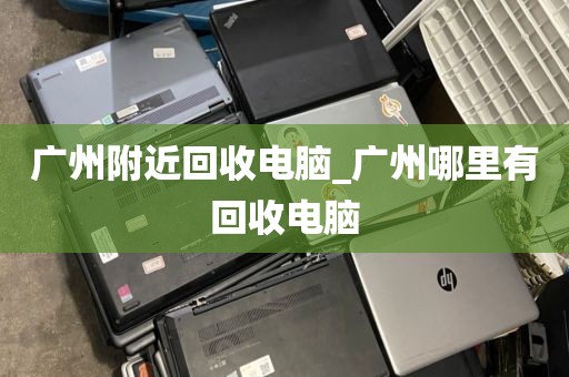 广州附近回收电脑_广州哪里有回收电脑