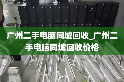 广州二手电脑同城回收_广州二手电脑同城回收价格