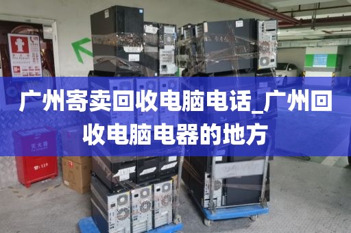 广州寄卖回收电脑电话_广州回收电脑电器的地方