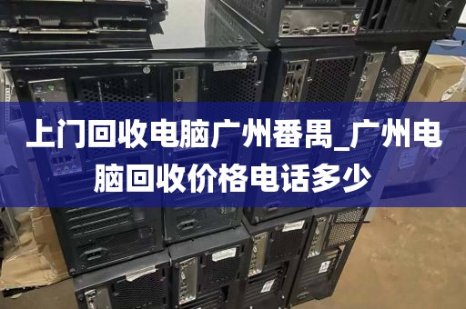 上门回收电脑广州番禺_广州电脑回收价格电话多少