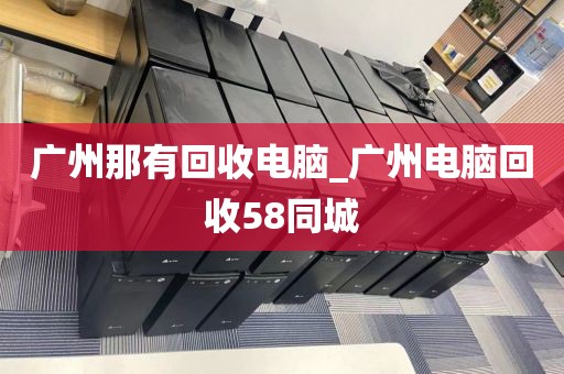 广州那有回收电脑_广州电脑回收58同城