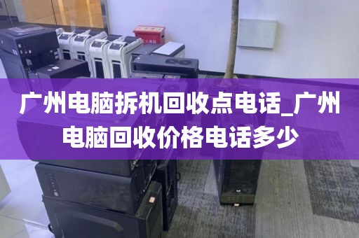 广州电脑拆机回收点电话_广州电脑回收价格电话多少