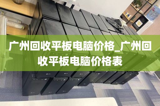 广州回收平板电脑价格_广州回收平板电脑价格表