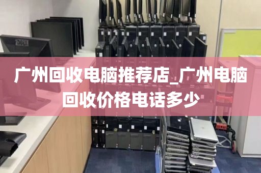 广州回收电脑推荐店_广州电脑回收价格电话多少