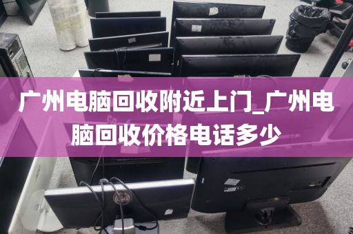 广州电脑回收附近上门_广州电脑回收价格电话多少