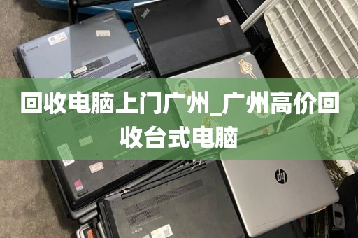 回收电脑上门广州_广州高价回收台式电脑