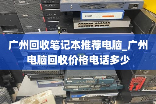 广州回收笔记本推荐电脑_广州电脑回收价格电话多少