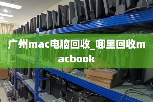 广州mac电脑回收_哪里回收macbook