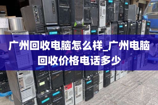 广州回收电脑怎么样_广州电脑回收价格电话多少