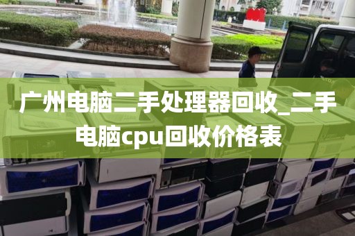 广州电脑二手处理器回收_二手电脑cpu回收价格表