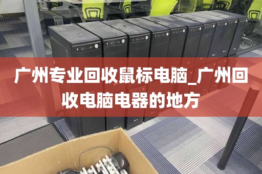 广州专业回收鼠标电脑_广州回收电脑电器的地方