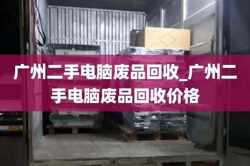 广州二手电脑废品回收_广州二手电脑废品回收价格