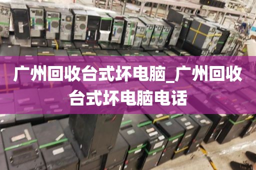 广州回收台式坏电脑_广州回收台式坏电脑电话