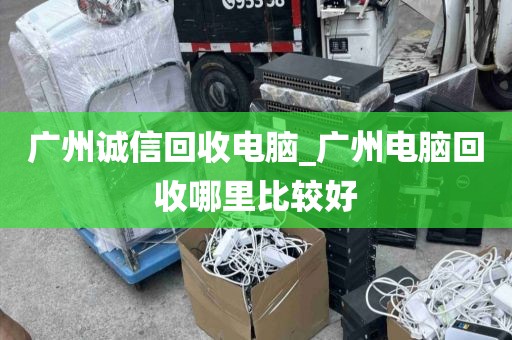 广州诚信回收电脑_广州电脑回收哪里比较好