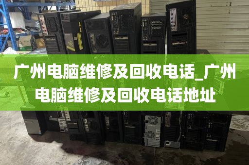 广州电脑维修及回收电话_广州电脑维修及回收电话地址