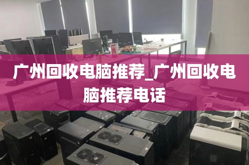 广州回收电脑推荐_广州回收电脑推荐电话