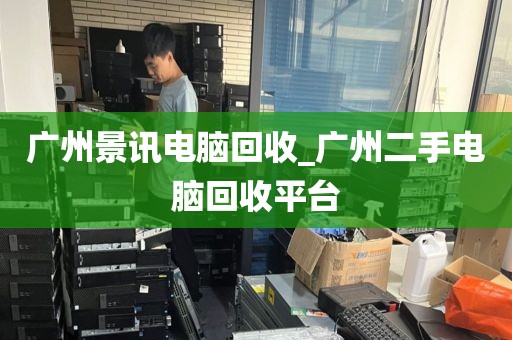 广州景讯电脑回收_广州二手电脑回收平台