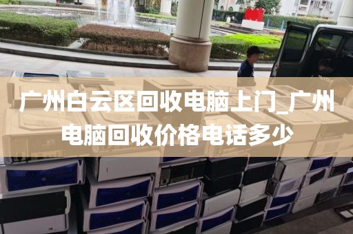 广州白云区回收电脑上门_广州电脑回收价格电话多少