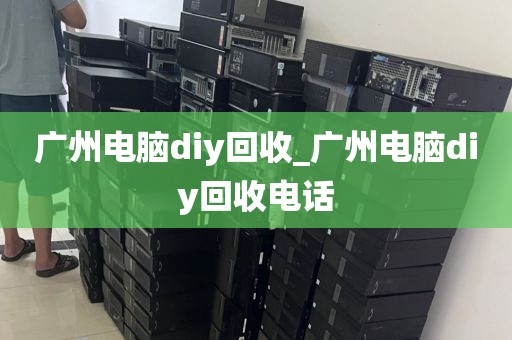 广州电脑diy回收_广州电脑diy回收电话