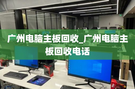 广州电脑主板回收_广州电脑主板回收电话