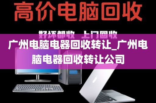 广州电脑电器回收转让_广州电脑电器回收转让公司