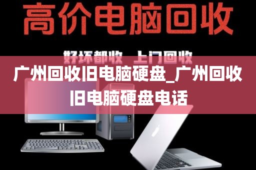 广州回收旧电脑硬盘_广州回收旧电脑硬盘电话