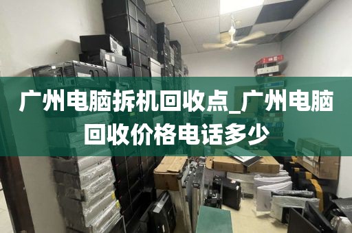 广州电脑拆机回收点_广州电脑回收价格电话多少