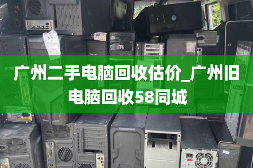 广州二手电脑回收估价_广州旧电脑回收58同城