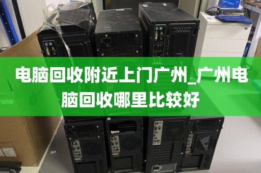 电脑回收附近上门广州_广州电脑回收哪里比较好