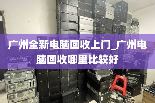 广州全新电脑回收上门_广州电脑回收哪里比较好