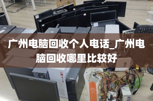 广州电脑回收个人电话_广州电脑回收哪里比较好