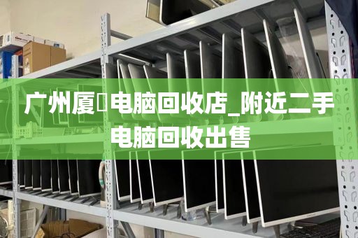 广州厦滘电脑回收店_附近二手电脑回收出售