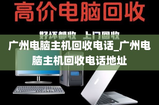 广州电脑主机回收电话_广州电脑主机回收电话地址