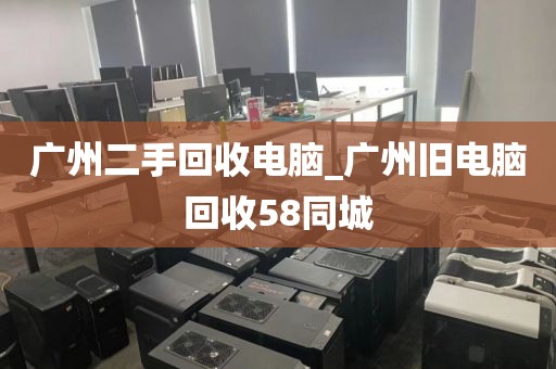 广州二手回收电脑_广州旧电脑回收58同城